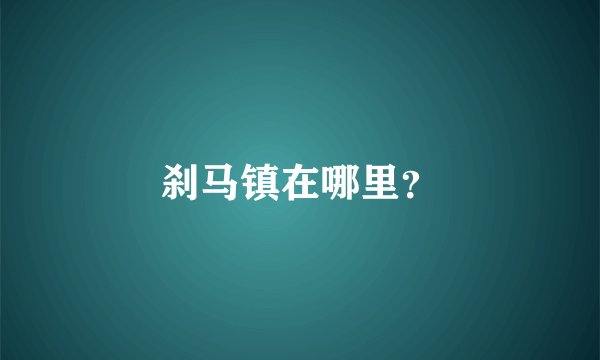 刹马镇在哪里？