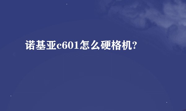 诺基亚c601怎么硬格机?