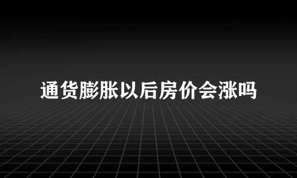通货膨胀以后房价会涨吗