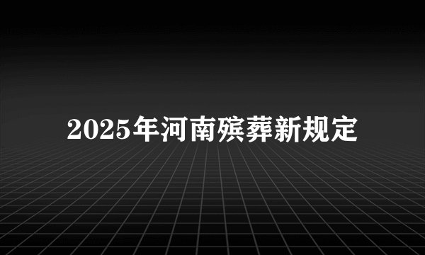 2025年河南殡葬新规定