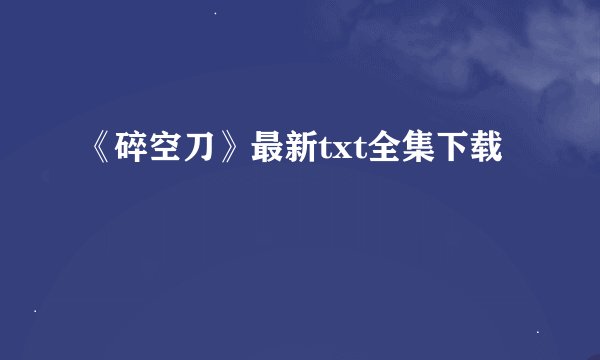 《碎空刀》最新txt全集下载
