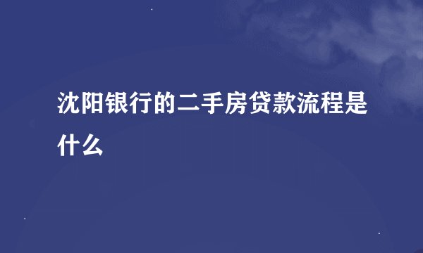 沈阳银行的二手房贷款流程是什么