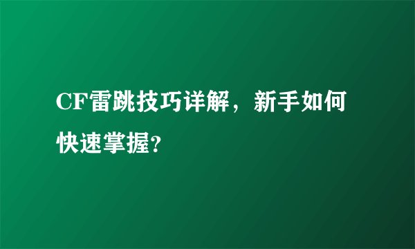 CF雷跳技巧详解，新手如何快速掌握？