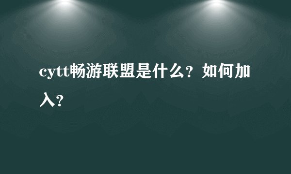 cytt畅游联盟是什么？如何加入？