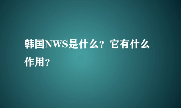 韩国NWS是什么？它有什么作用？