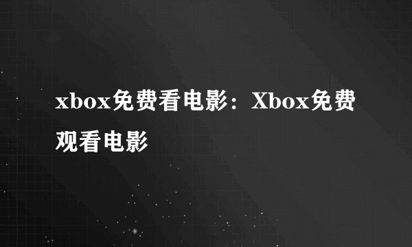 xbox免费看电影：Xbox免费观看电影