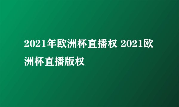 2021年欧洲杯直播权 2021欧洲杯直播版权