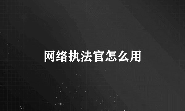 网络执法官怎么用