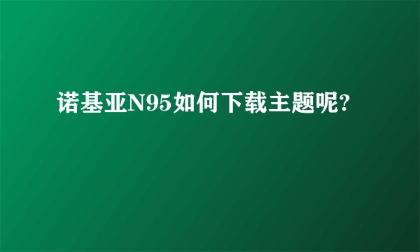 诺基亚N95如何下载主题呢?