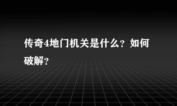 传奇4地门机关是什么？如何破解？