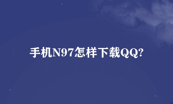 手机N97怎样下载QQ?