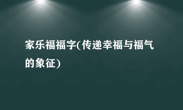 家乐福福字(传递幸福与福气的象征)