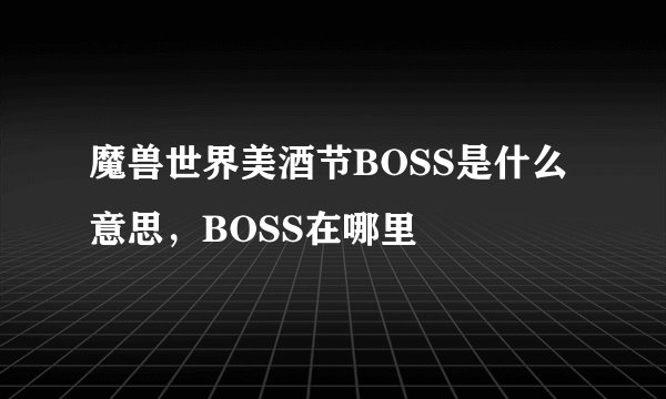 魔兽世界美酒节BOSS是什么意思，BOSS在哪里