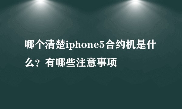 哪个清楚iphone5合约机是什么？有哪些注意事项