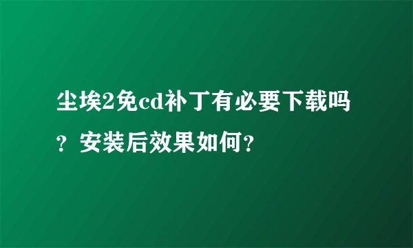 尘埃2免cd补丁有必要下载吗？安装后效果如何？