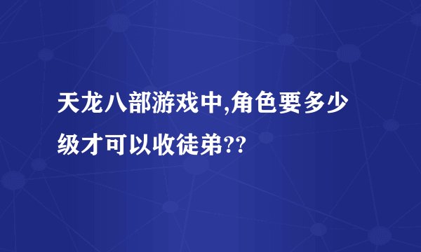 天龙八部游戏中,角色要多少级才可以收徒弟??