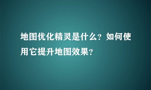 地图优化精灵是什么？如何使用它提升地图效果？