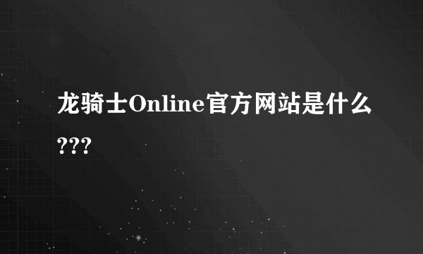 龙骑士Online官方网站是什么???