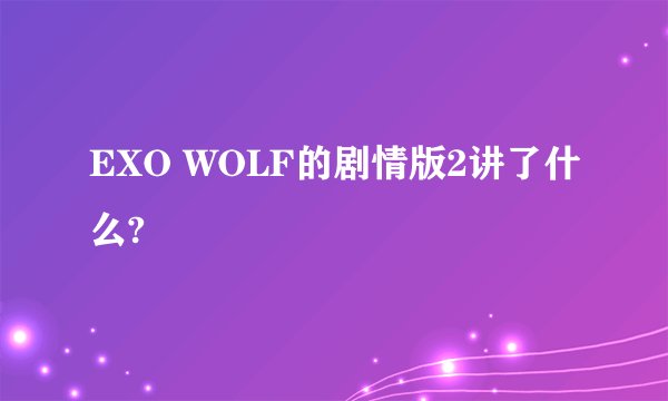 EXO WOLF的剧情版2讲了什么?