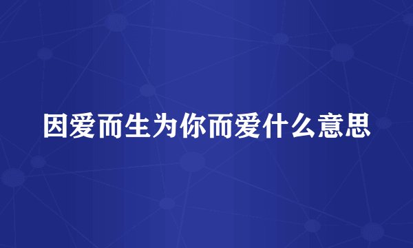 因爱而生为你而爱什么意思
