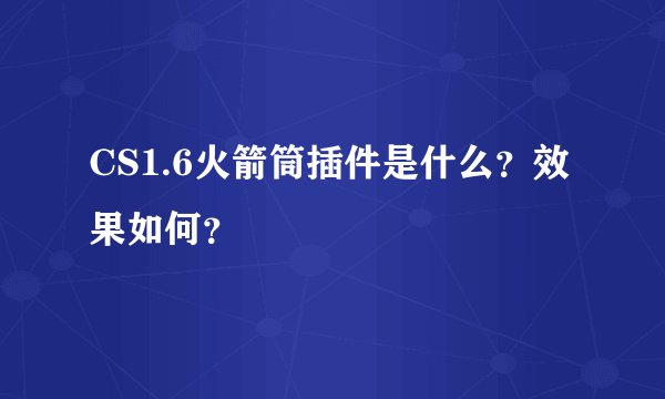 CS1.6火箭筒插件是什么？效果如何？