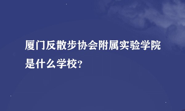 厦门反散步协会附属实验学院是什么学校？