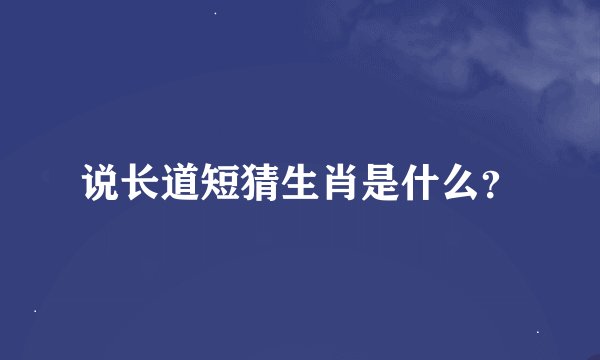 说长道短猜生肖是什么？