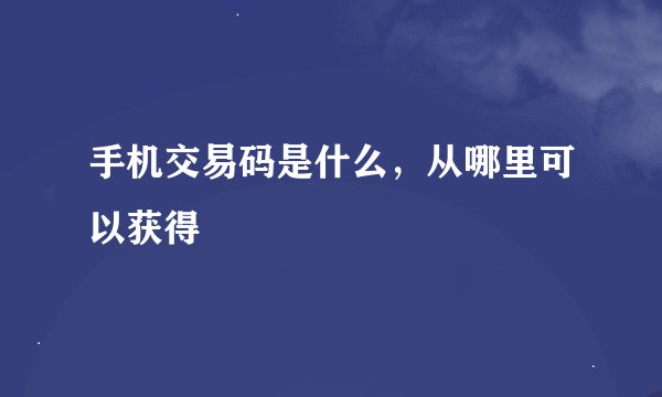 手机交易码是什么，从哪里可以获得