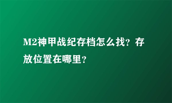 M2神甲战纪存档怎么找？存放位置在哪里？