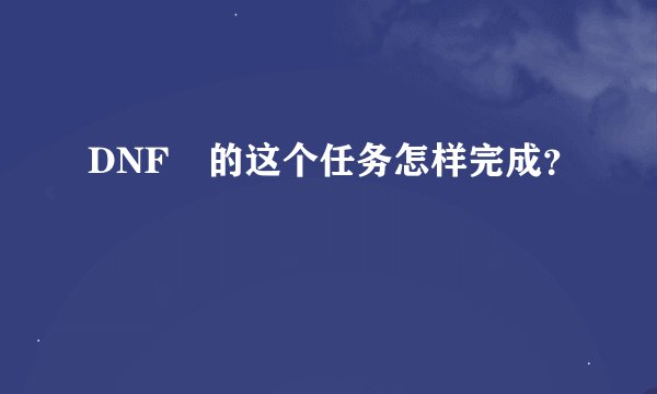 DNF裏的这个任务怎样完成？