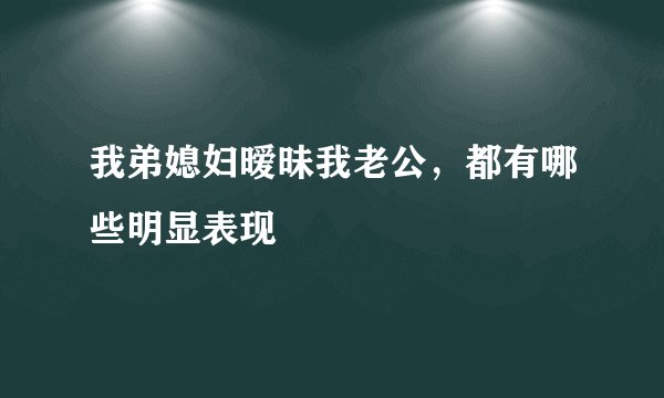 我弟媳妇暧昧我老公，都有哪些明显表现