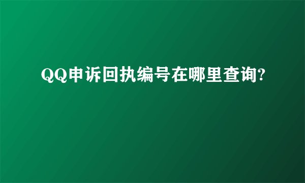 QQ申诉回执编号在哪里查询?