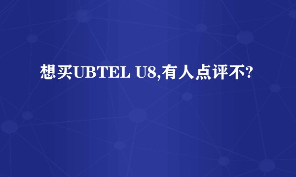 想买UBTEL U8,有人点评不?