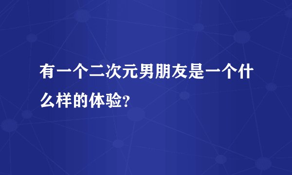 有一个二次元男朋友是一个什么样的体验？