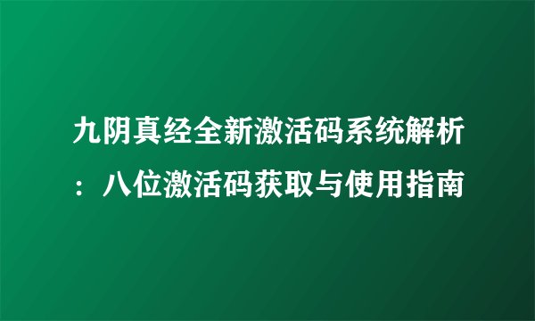 九阴真经全新激活码系统解析：八位激活码获取与使用指南