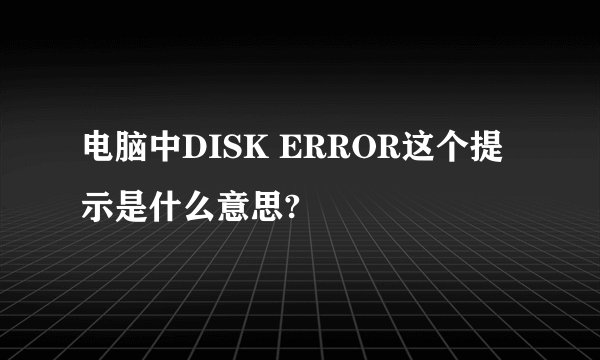 电脑中DISK ERROR这个提示是什么意思?