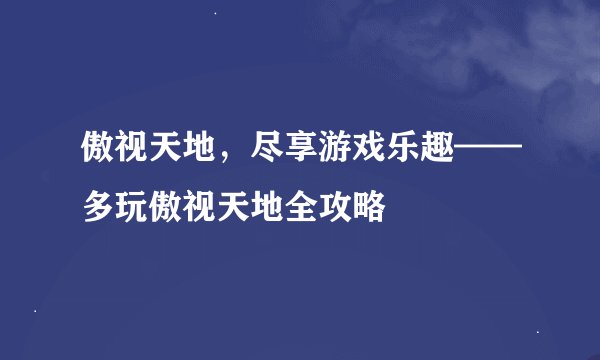 傲视天地，尽享游戏乐趣——多玩傲视天地全攻略