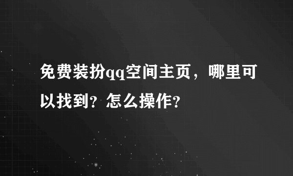 免费装扮qq空间主页，哪里可以找到？怎么操作？