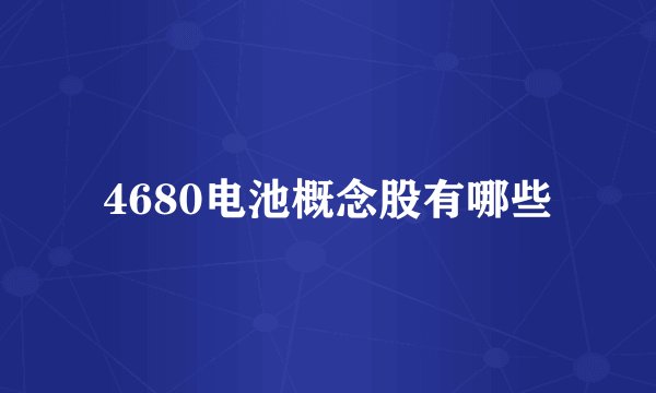 4680电池概念股有哪些