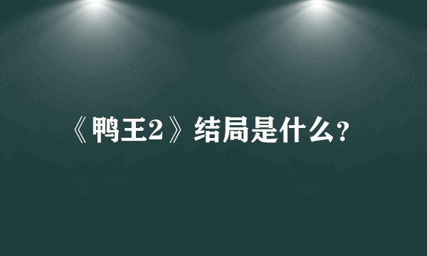 《鸭王2》结局是什么？