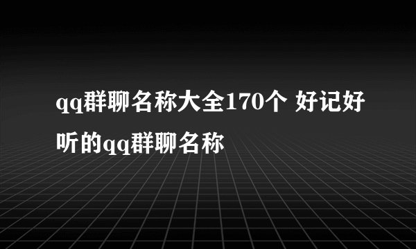 qq群聊名称大全170个 好记好听的qq群聊名称