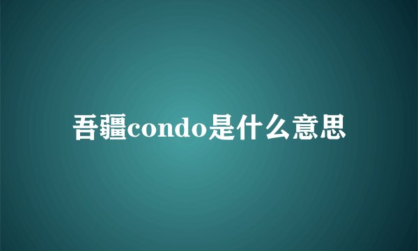 吾疆condo是什么意思