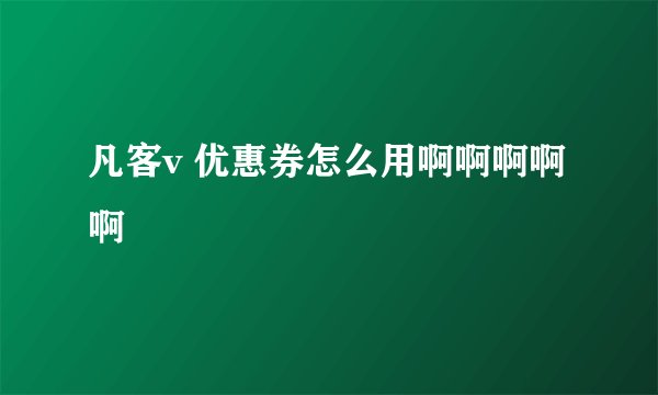 凡客v 优惠券怎么用啊啊啊啊啊
