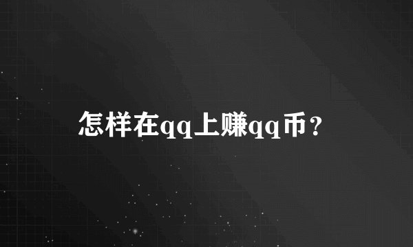 怎样在qq上赚qq币？