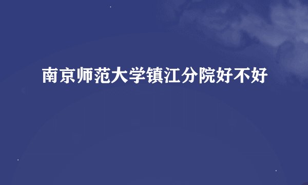 南京师范大学镇江分院好不好