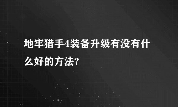 地牢猎手4装备升级有没有什么好的方法?