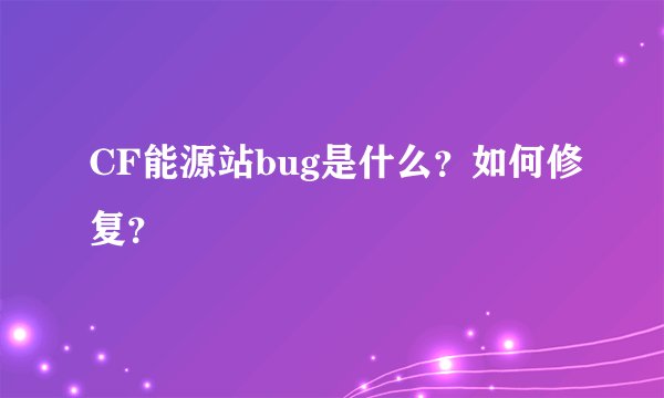 CF能源站bug是什么？如何修复？