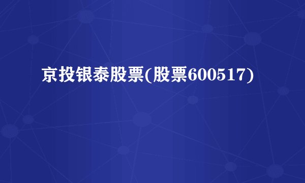 京投银泰股票(股票600517)