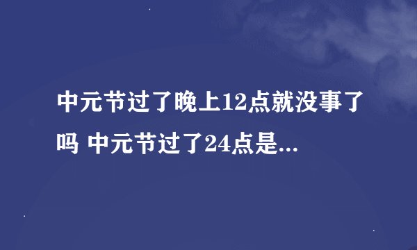 中元节过了晚上12点就没事了吗 中元节过了24点是不是就没鬼了