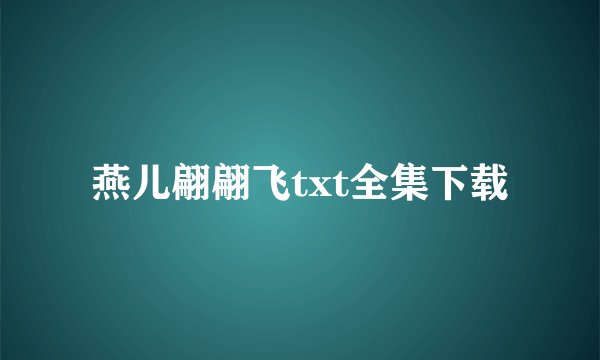 燕儿翩翩飞txt全集下载